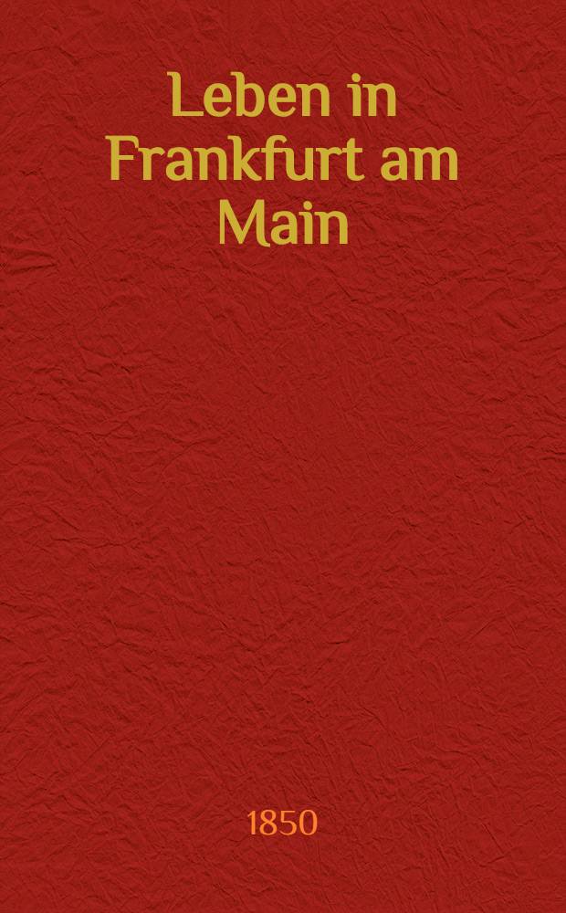Leben in Frankfurt am Main : Aufzüge der Frag- und Anzeigungs-Nachrichten (des Intelligenz-Blattes) von ihrer Entstehung an im Jahre 1722 bis 1821. Bd. 4 : Vom Jahre 1752 bis 1761