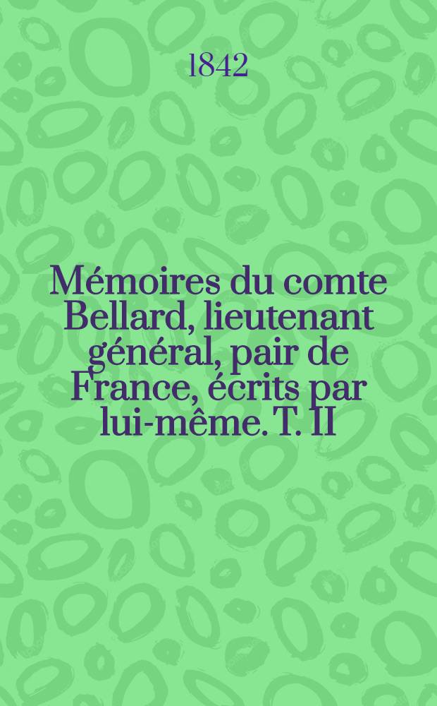 Mémoires du comte Bellard, lieutenant général, pair de France, écrits par lui-même. T. II
