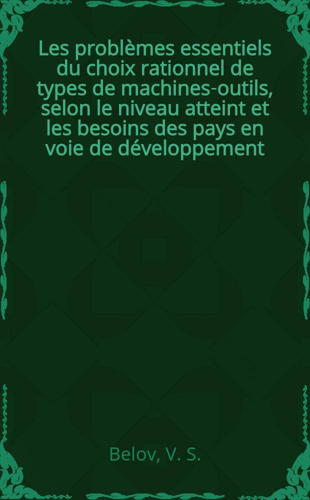 Les problèmes essentiels du choix rationnel de types de machines-outils, selon le niveau atteint et les besoins des pays en voie de développement