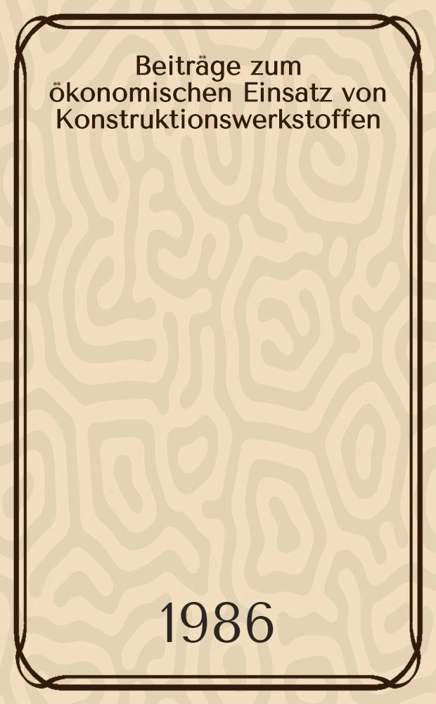 Beitr&auml;ge zum &ouml;konomischen Einsatz von Konstruktionswerkstoffen