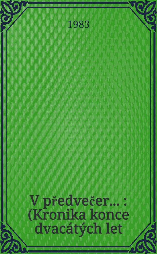 V předvečer ... : (Kronika konce dvac&aacute;t&yacute;ch let)