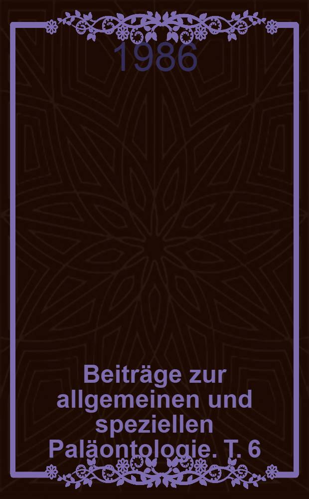 Beiträge zur allgemeinen und speziellen Paläontologie. T. 6