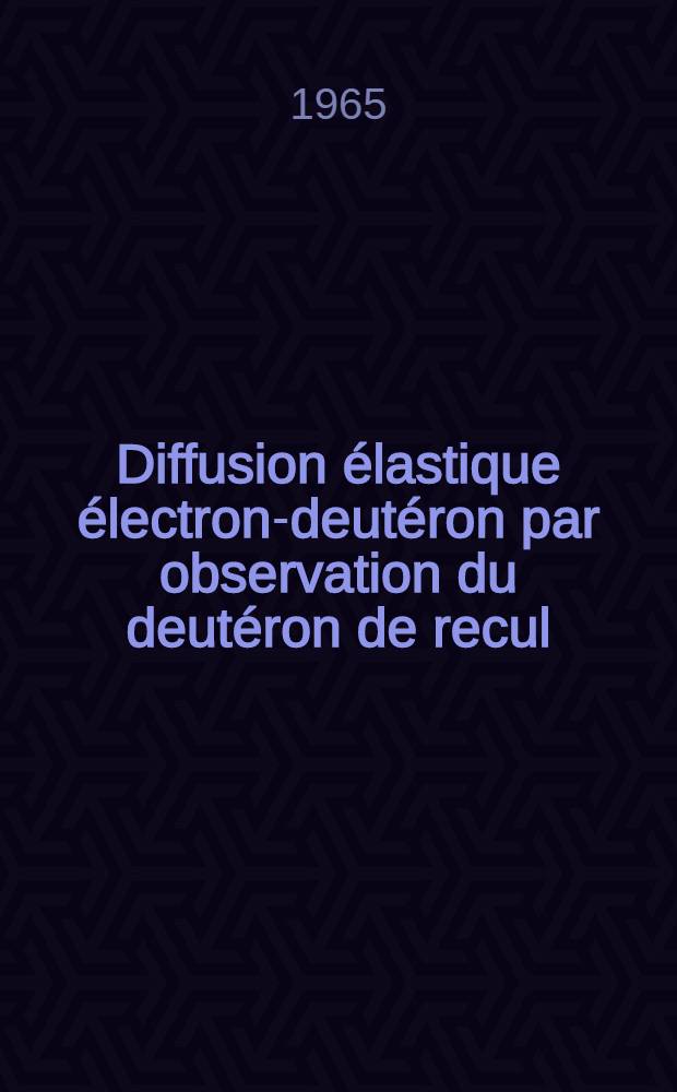 Diffusion élastique électron-deutéron par observation du deutéron de recul: 1-re thèse; Propositions données par la Faculté: 2-e thèse: Thèses présentées à la Faculté des sciences de l'Univ. de Paris / par David Benaksas
