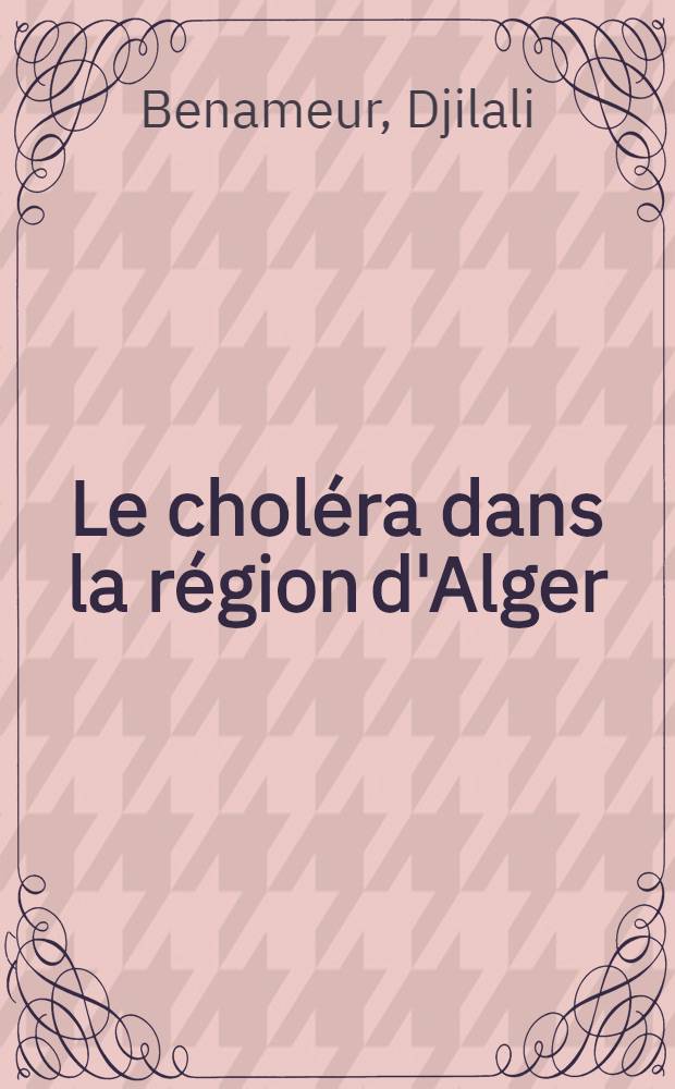 Le choléra dans la région d'Alger (en 1972) : Les aspects épidémiologiques et les mesures de lutte : Thèse