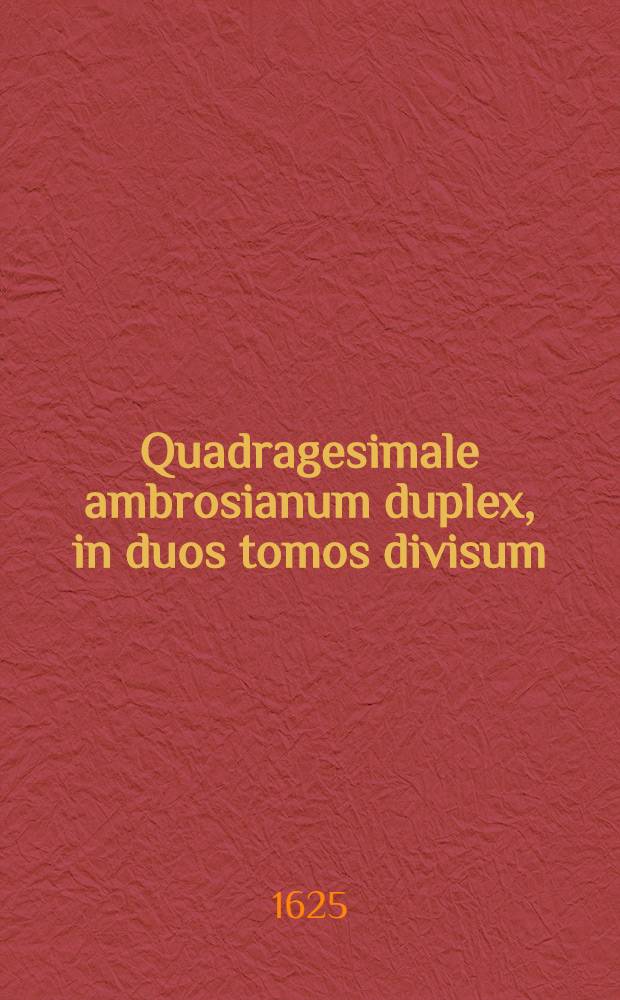 Quadragesimale ambrosianum duplex, in duos tomos divisum