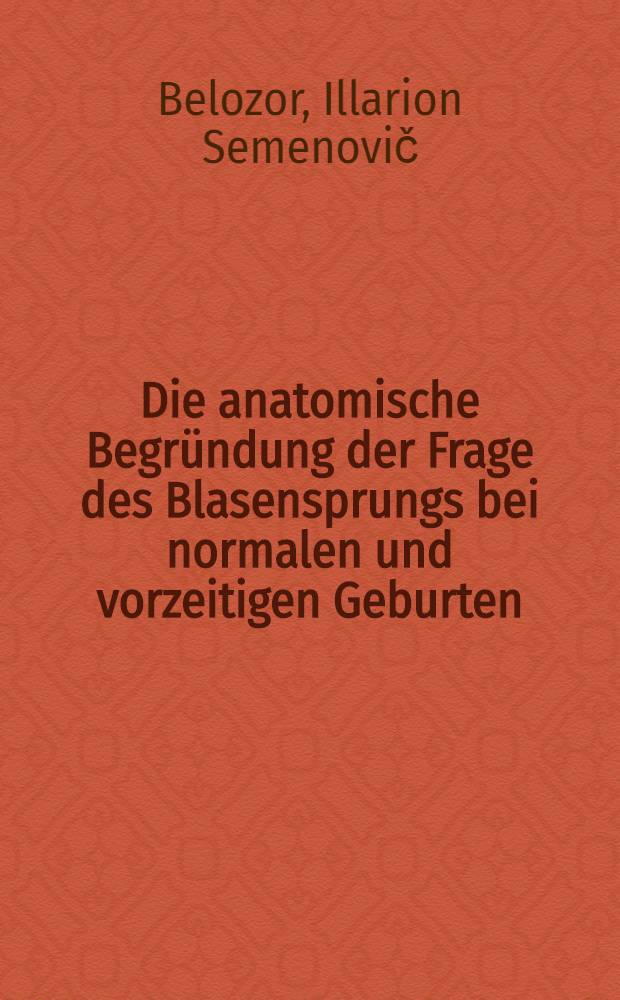 Die anatomische Begr&uuml;ndung der Frage des Blasensprungs bei normalen und vorzeitigen Geburten