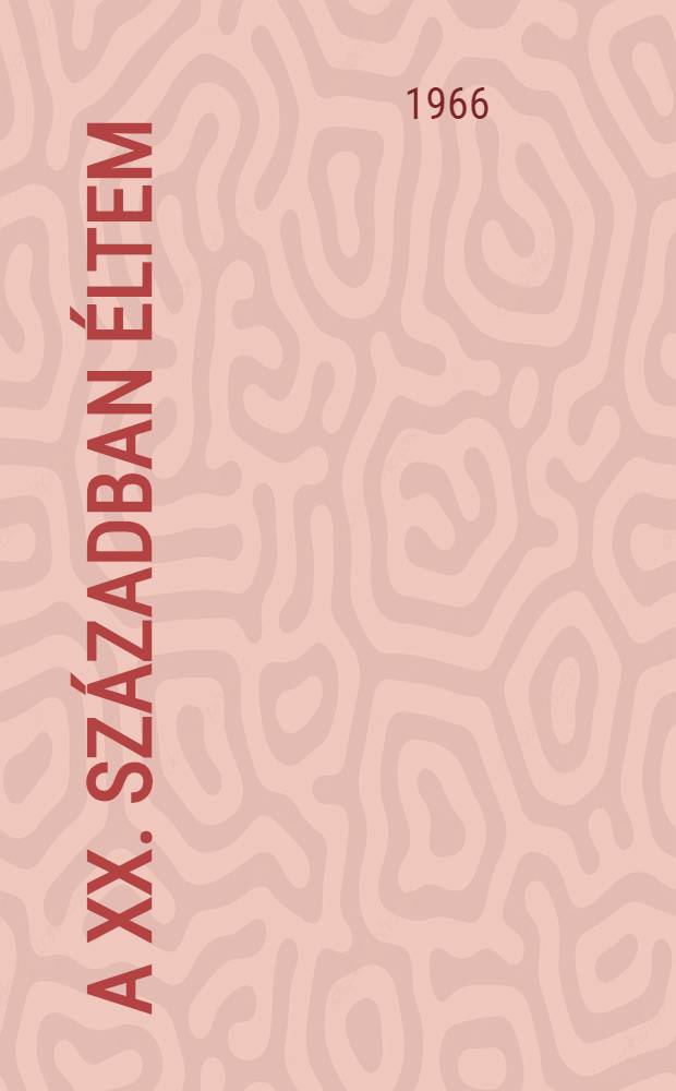 A XX. században éltem : Regényes önéletrajz
