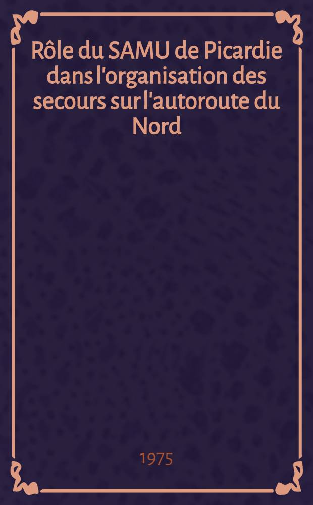 Rôle du SAMU de Picardie dans l'organisation des secours sur l'autoroute du Nord : Thèse