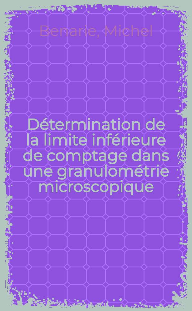 Détermination de la limite inférieure de comptage dans une granulométrie microscopique: 1-re thèse; Propositions données par la Faculté: 2-e thèse: Thèses présentées à la Faculté des sciences de l'Univ. de Paris / par Michel Benarie