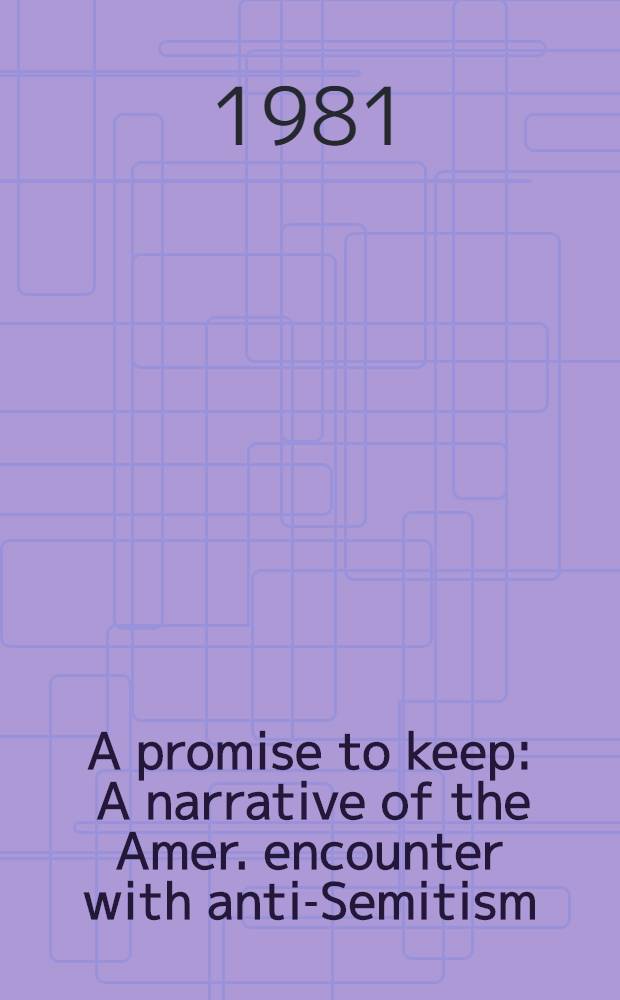 A promise to keep : A narrative of the Amer. encounter with anti-Semitism