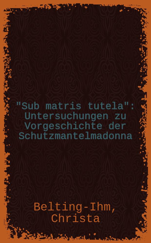 "Sub matris tutela" : Untersuchungen zu Vorgeschichte der Schutzmantelmadonna