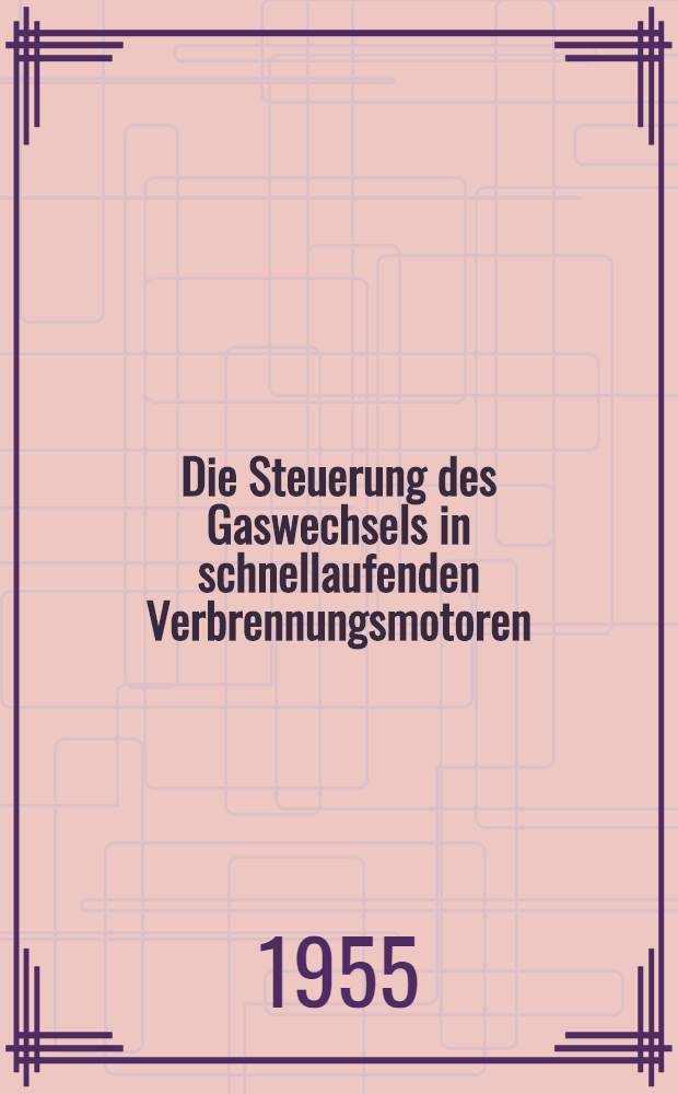 Die Steuerung des Gaswechsels in schnellaufenden Verbrennungsmotoren : Konstruktion und Berechnung der Steuerelemente