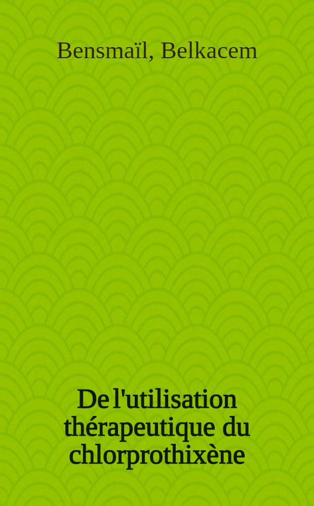 De l'utilisation thérapeutique du chlorprothixène (RO₄-0403) en milieu psychiatrique : Thèse ..