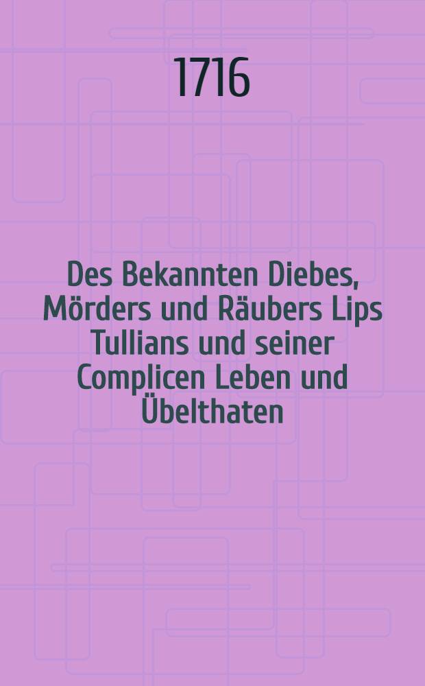 Des Bekannten Diebes, Mörders und Räubers Lips Tullians und seiner Complicen Leben und Übelthaten