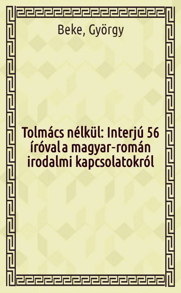 Tolmács nélkül : Interjú 56 íróval a magyar-román irodalmi kapcsolatokról