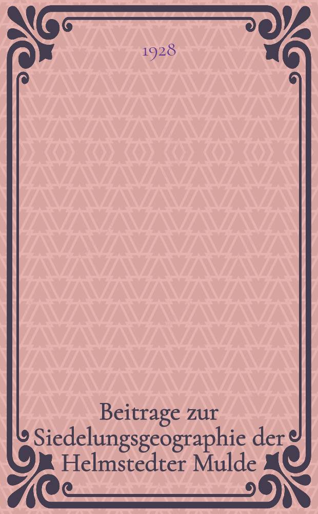 Beitrage zur Siedelungsgeographie der Helmstedter Mulde : Inaug.-Diss. ... der Hohen Naturwissenschaftlichen Fakultät der Vereinigten Friedrichs-Universität Halle-Wittenberg