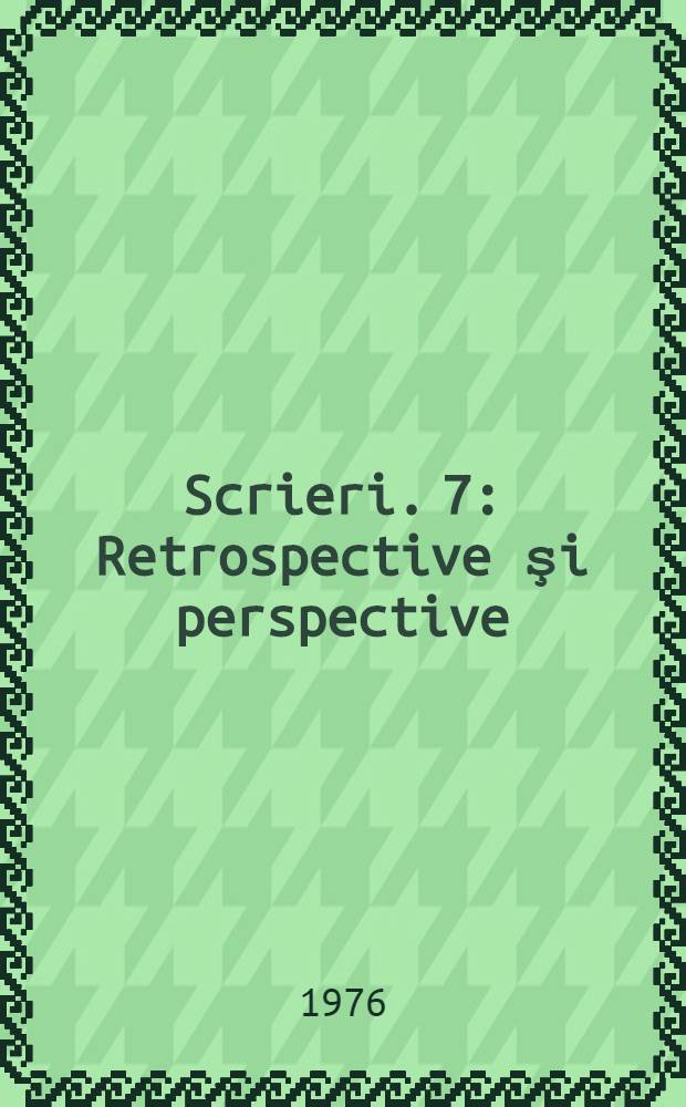 Scrieri. 7 : Retrospective şi perspective