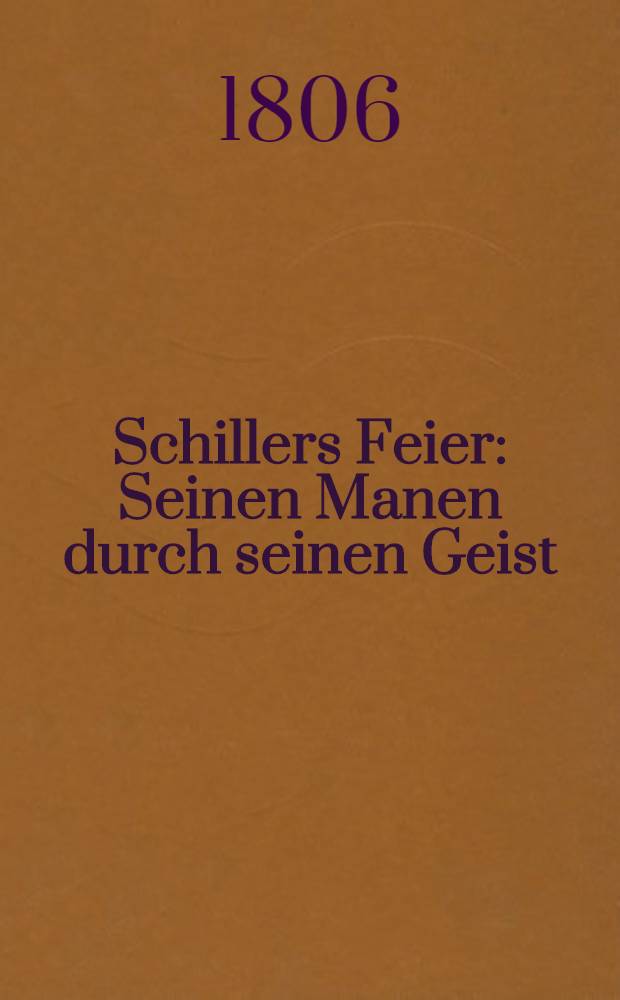 Schillers Feier : Seinen Manen durch seinen Geist