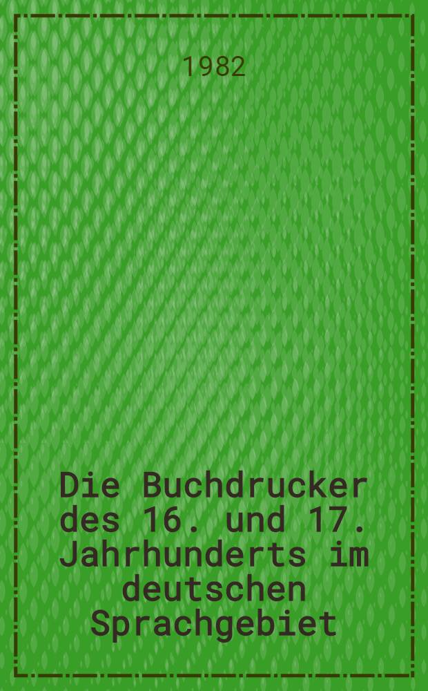 Die Buchdrucker des 16. und 17. Jahrhunderts im deutschen Sprachgebiet