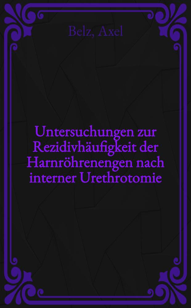 Untersuchungen zur Rezidivhäufigkeit der Harnröhrenengen nach interner Urethrotomie : Inaug.-Diss