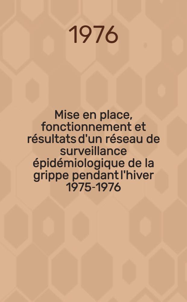Mise en place, fonctionnement et résultats d'un réseau de surveillance épidémiologique de la grippe pendant l'hiver 1975-1976 : Thèse ..