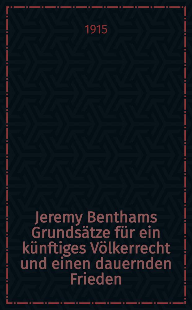 Jeremy Benthams Grundsätze für ein künftiges Völkerrecht und einen dauernden Frieden : (Primciples of international law)