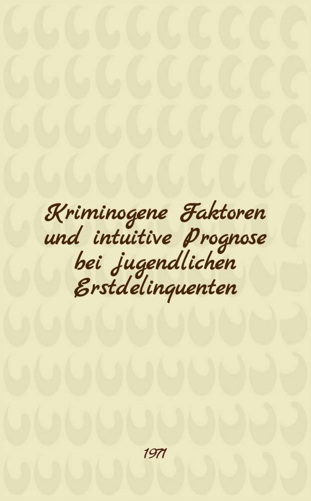 Kriminogene Faktoren und intuitive Prognose bei jugendlichen Erstdelinquenten : Eine empirische Untersuchung : Inaug.-Diss. ... der ... Med. Fak. der Univ. des Saarlandes ... vorgelegt