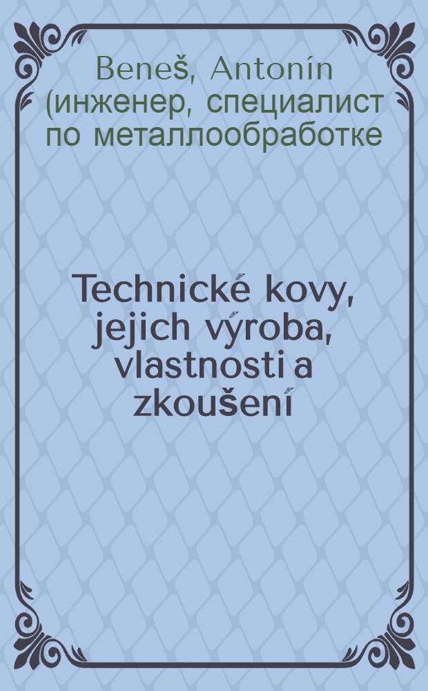 Technick&eacute; kovy, jejich v&yacute;roba, vlastnosti a zkou&scaron;en&iacute; : Vysoko&scaron;kolsk&aacute; učebnice