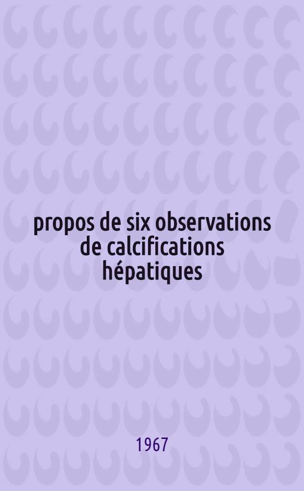 À propos de six observations de calcifications hépatiques : Thèse