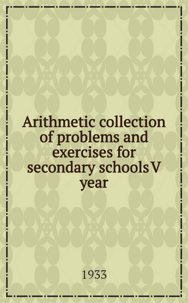 Arithmetic collection of problems and exercises for secondary schools V year : Translation from the text-book approved by the Collegium of the People's commissariat of education of the RSFSR