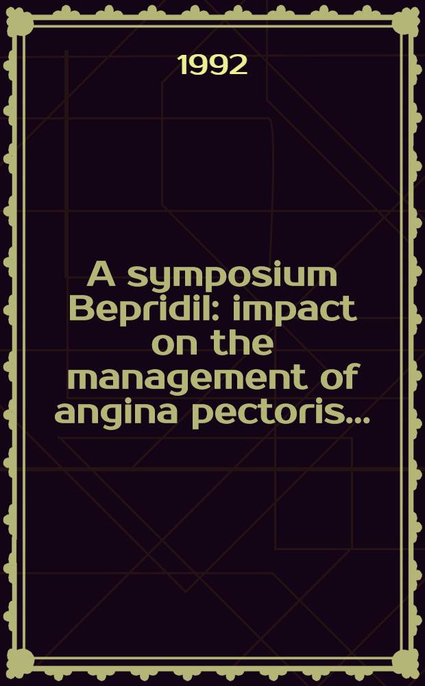 A symposium Bepridil: impact on the management of angina pectoris ... : Held on July 21-22 1990