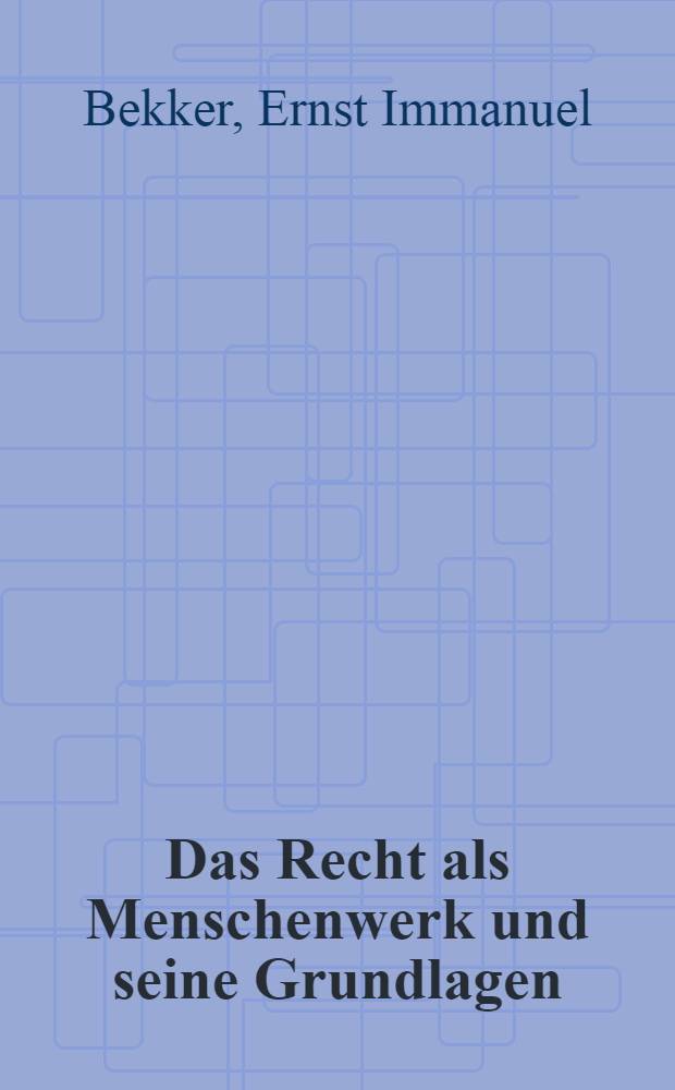 Das Recht als Menschenwerk und seine Grundlagen
