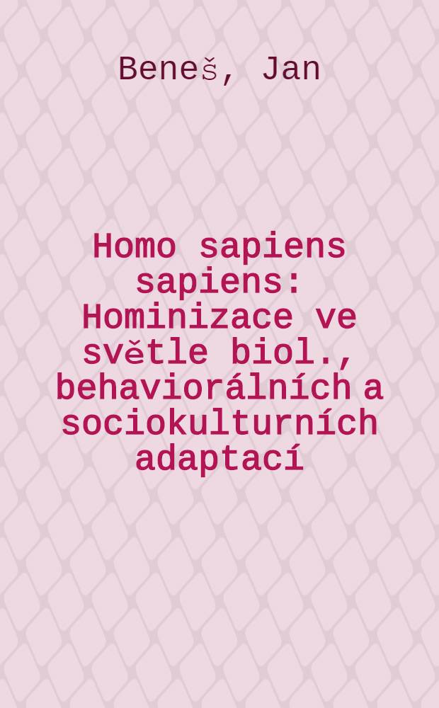 Homo sapiens sapiens : Hominizace ve světle biol., behavior&aacute;ln&iacute;ch a sociokulturn&iacute;ch adaptac&iacute;