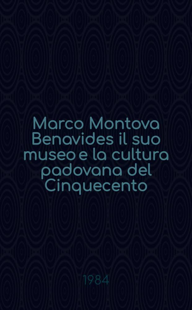 Marco Montova Benavides il suo museo e la cultura padovana del Cinquecento : Atti della giornata di studio 12 nov. 1983 nel IV centenario dalla morte 1582-1982