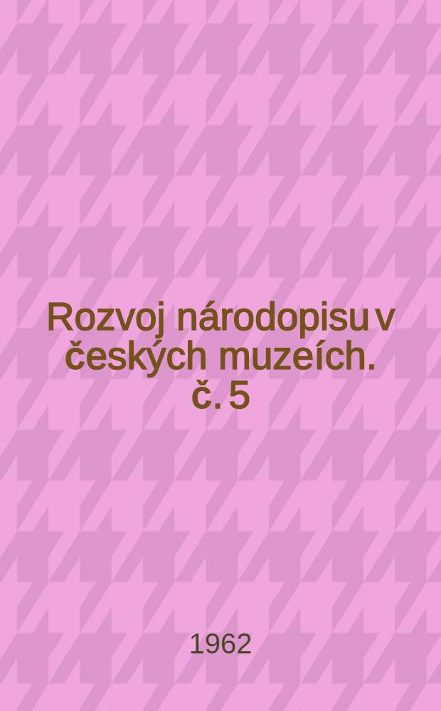[Rozvoj národopisu v českých muzeích]. [č. 5]