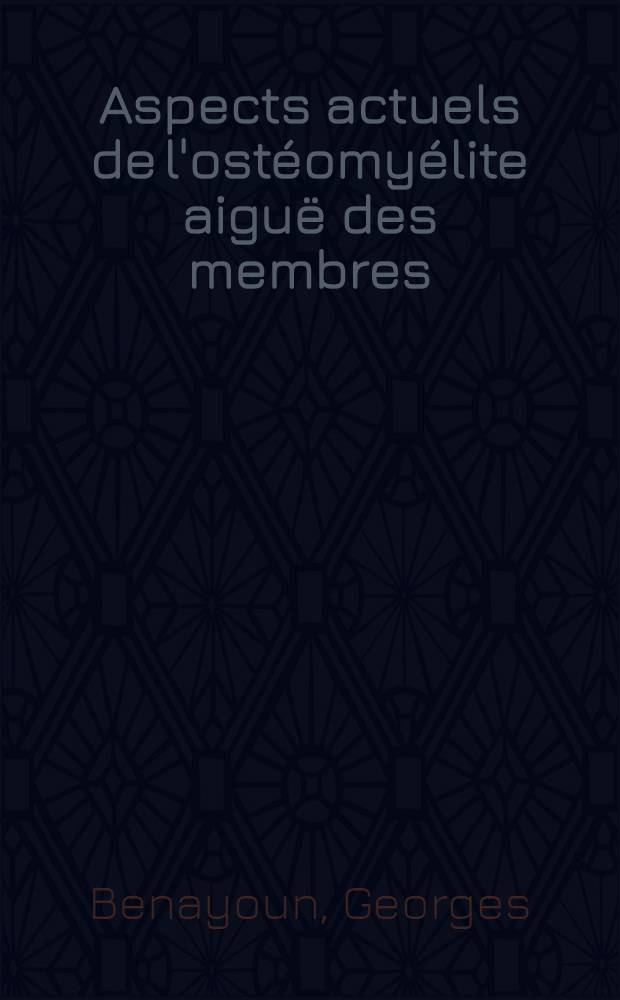 Aspects actuels de l'ostéomyélite aiguë des membres : Thèse
