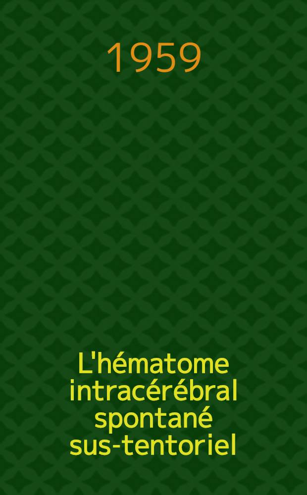 L'hématome intracérébral spontané sus-tentoriel : Thèse présentée ... pour obtenir le grade de docteur en méd