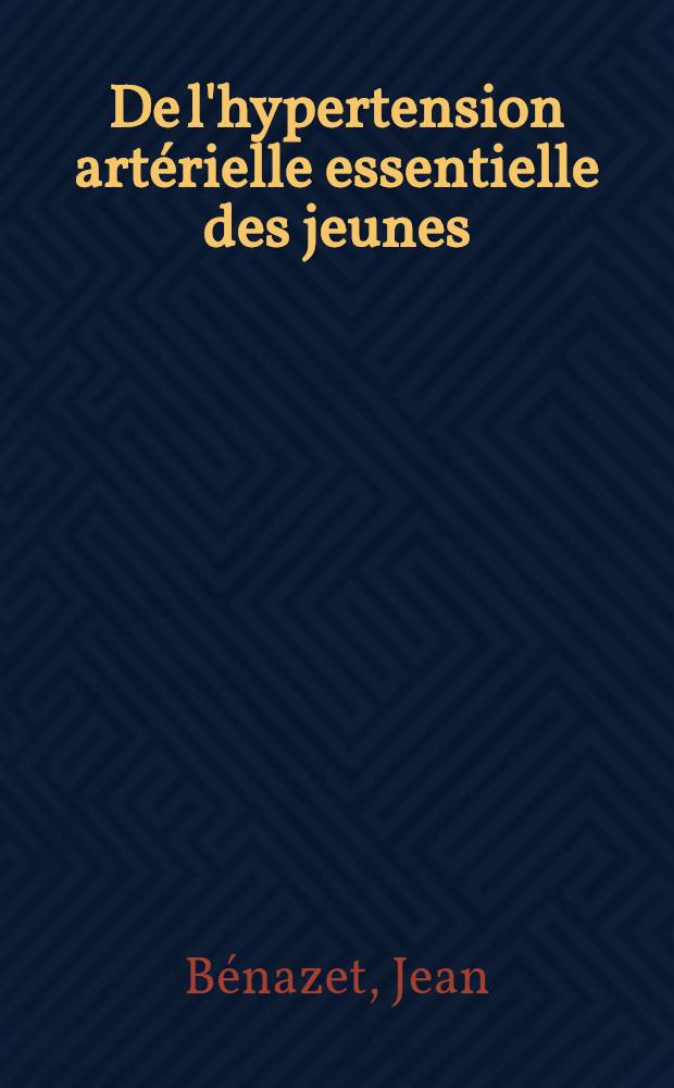 De l'hypertension artérielle essentielle des jeunes : Travail de la Clinique neurologique de la Faculté et du Service de neurochirurgie des hôpitaux : Thèse pour le doctorat en méd