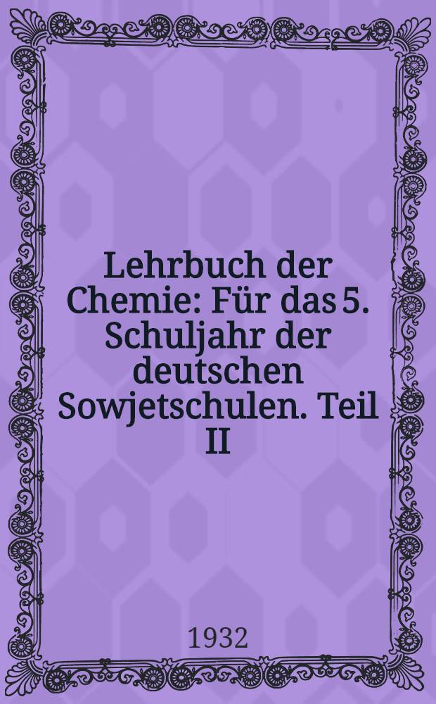 Lehrbuch der Chemie : Für das 5. Schuljahr der deutschen Sowjetschulen. Teil II