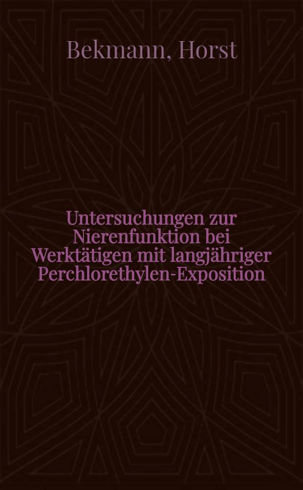 Untersuchungen zur Nierenfunktion bei Werkt&auml;tigen mit langj&auml;hriger Perchlorethylen-Exposition : Inaug.-Diss. ... der ... Med. Fak. der ... Univ. Erlangen-N&uuml;rnberg