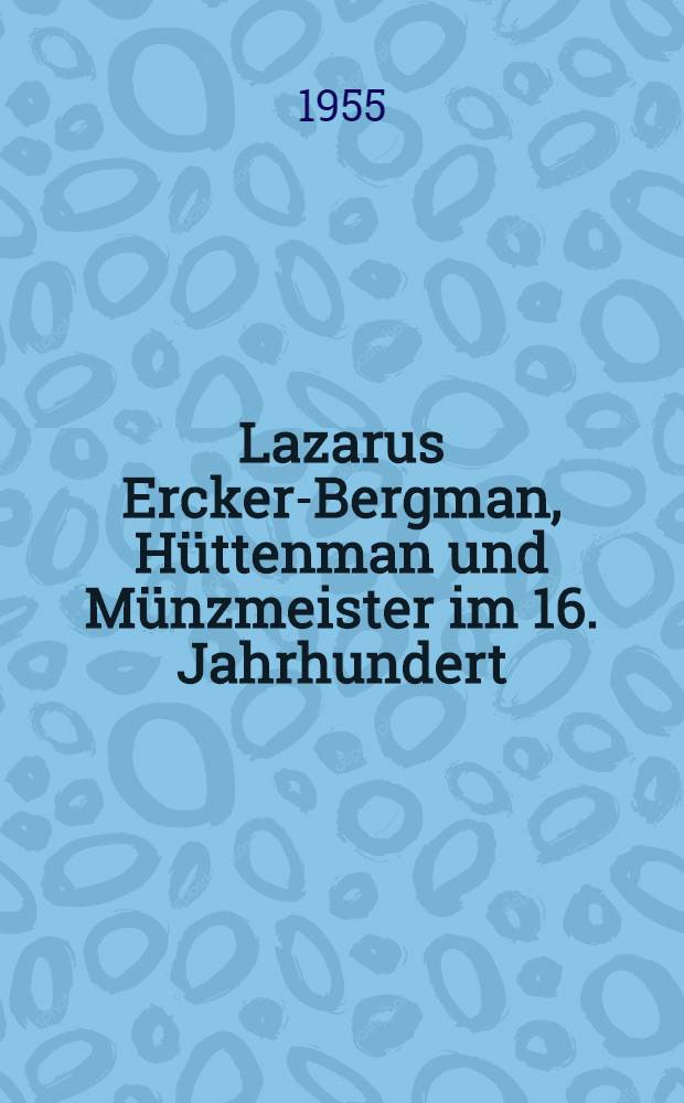 Lazarus Ercker-Bergman, H&uuml;ttenman und M&uuml;nzmeister im 16. Jahrhundert