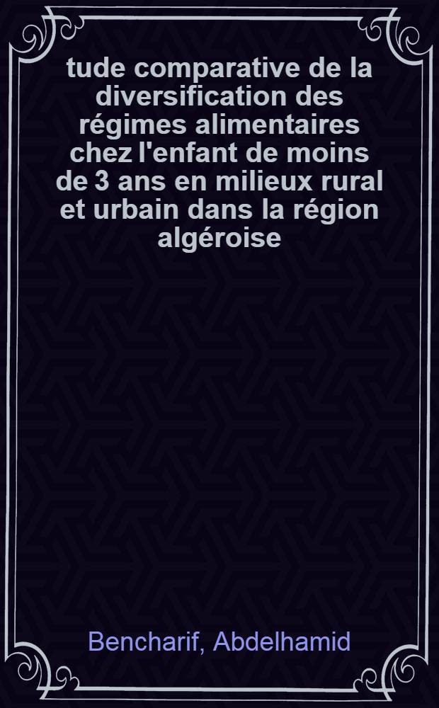 &Eacute;tude comparative de la diversification des r&eacute;gimes alimentaires chez l'enfant de moins de 3 ans en milieux rural et urbain dans la r&eacute;gion alg&eacute;roise : Th&egrave;se
