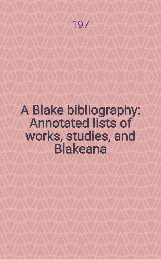 A Blake bibliography : Annotated lists of works, studies, and Blakeana