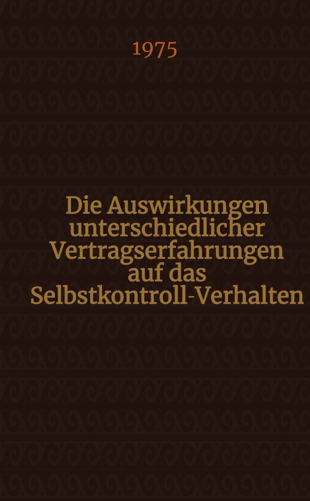 Die Auswirkungen unterschiedlicher Vertragserfahrungen auf das Selbstkontroll-Verhalten : Inaug.-Diss. ... der Math.-naturwiss. Fak. der Univ. zu K&ouml;ln