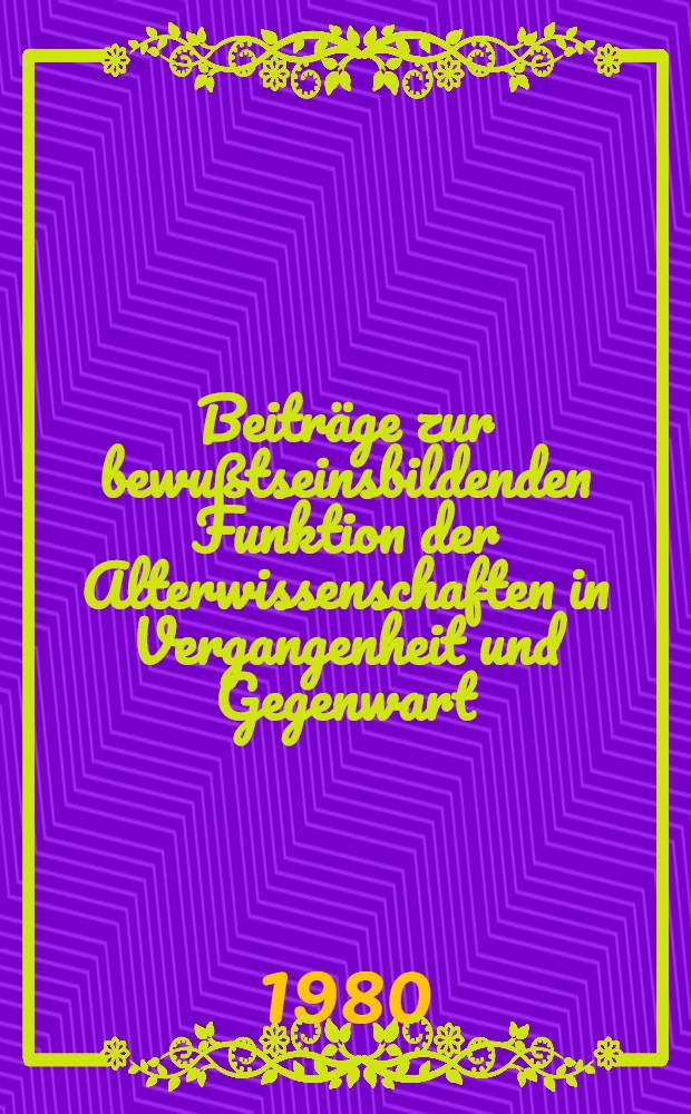 [Beiträge zur bewußtseinsbildenden Funktion der Alterwissenschaften in Vergangenheit und Gegenwart : Sammelband]. T. 4 : Miszellen zur Wissenschaftsgeschichte der Altertumskunde