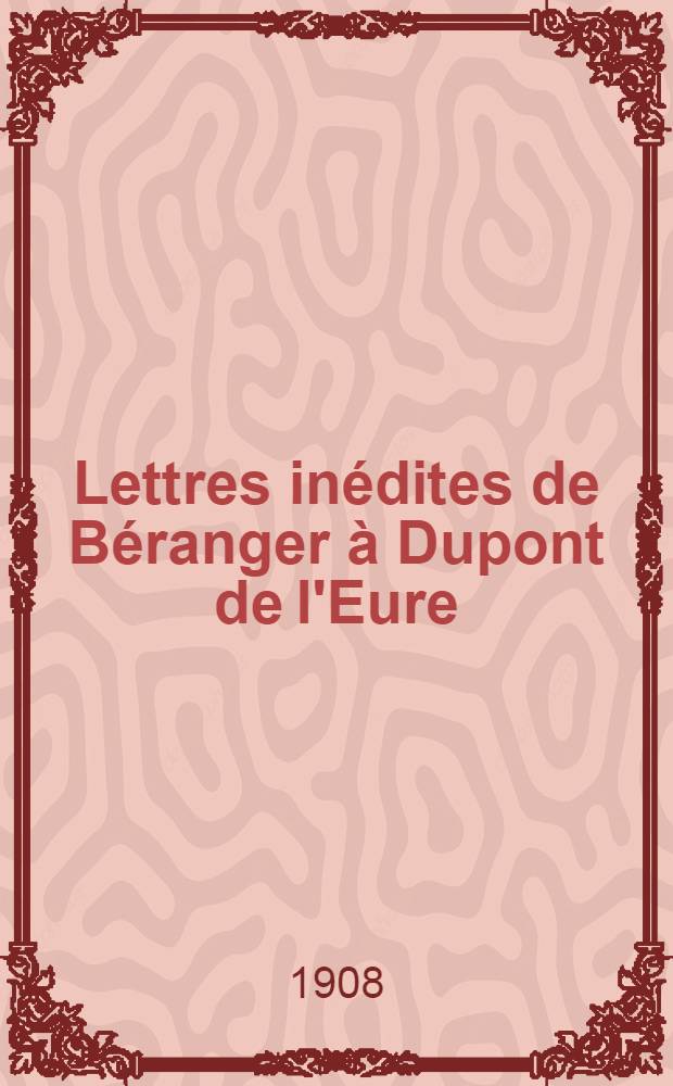 Lettres inédites de Béranger à Dupont de l'Eure : Correspondance intime et politique : 1820-1854