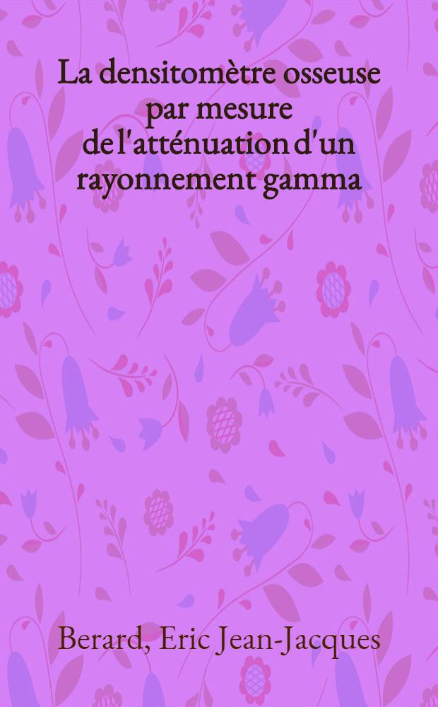 La densitom&egrave;tre osseuse par mesure de l'att&eacute;nuation d'un rayonnement gamma : Mise au point d'un appareillage utilisable chez les bless&eacute;s m&eacute;dullaires : Th&egrave;se