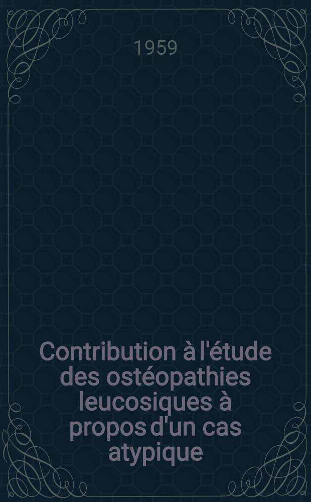 Contribution &agrave; l'&eacute;tude des ost&eacute;opathies leucosiques &agrave; propos d'un cas atypique : Th&egrave;se pour le doctorat en m&eacute;d. (dipl&ocirc;me d'&Eacute;tat)
