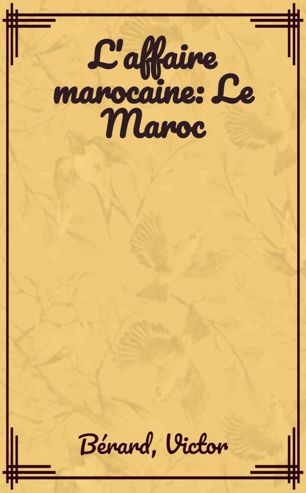 L'affaire marocaine : Le Maroc : Le France et le Maroc : L accord franco-anglais : L'accord franco-espagnol : Le désaccord franco-allemand : Les réformes