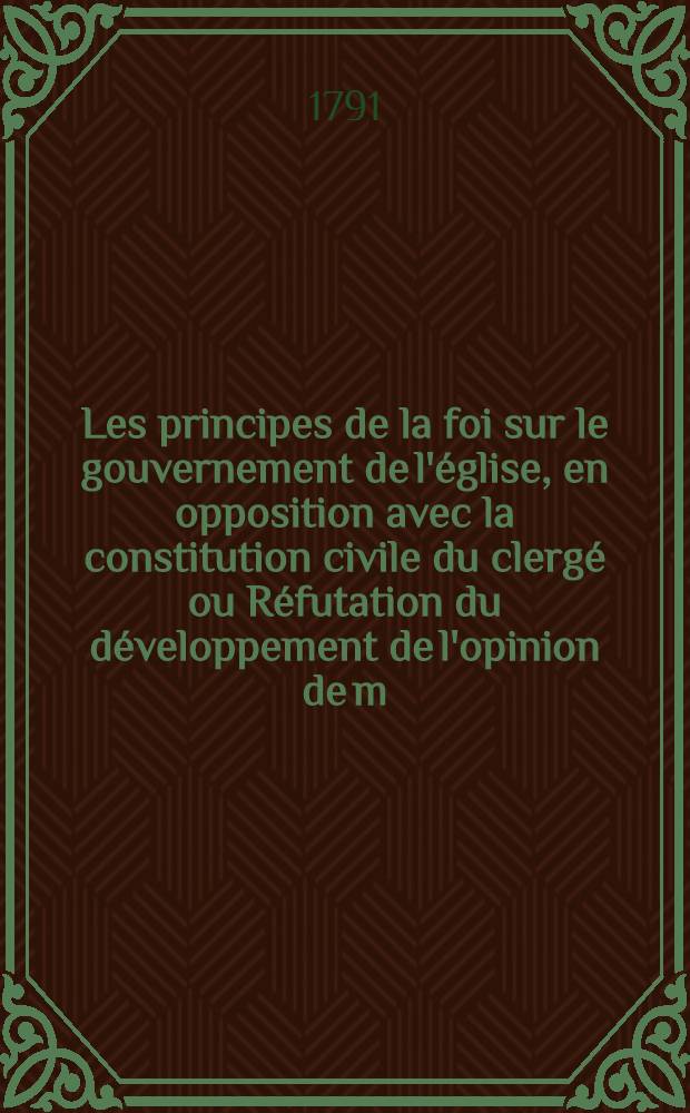 Les principes de la foi sur le gouvernement de l'église, en opposition avec la constitution civile du clergé ou Réfutation du développement de l'opinion de m. Camus
